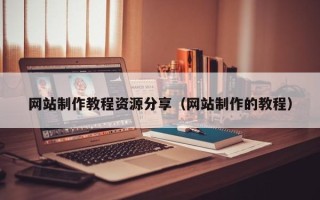 四川网站制作教程资源分享（网站制作的教程）
