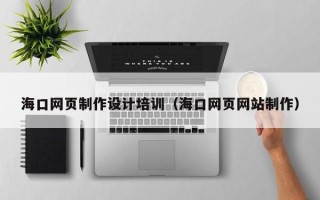 四川海口网页制作设计培训（海口网页网站制作）