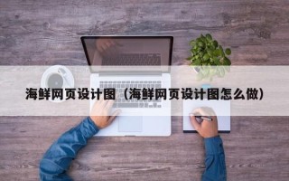四川海鲜网页设计图（海鲜网页设计图怎么做）