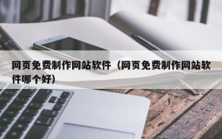 四川网页免费制作网站软件（网页免费制作网站软件哪个好）