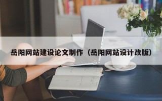 四川岳阳网站建设论文制作（岳阳网站设计改版）