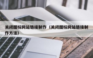 四川关闭图标网站链接制作（关闭图标网站链接制作方法）