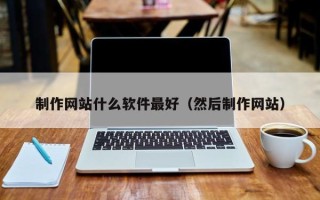 四川制作网站什么软件最好（然后制作网站）