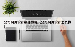 四川公司网页设计制作教程（公司网页设计怎么做）