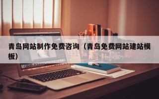 四川青岛网站制作免费咨询（青岛免费网站建站模板）