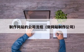 四川制作网站的公司流程（做网站制作公司）