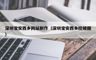 四川深圳宝安西乡网站制作（深圳宝安西乡控规图）