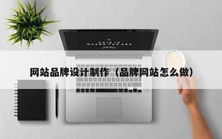 四川网站品牌设计制作（品牌网站怎么做）